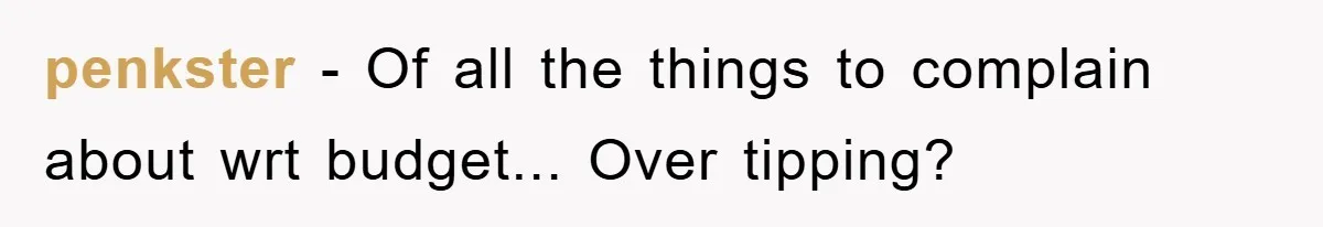 penkster − Of all the things to complain about wrt budget... Over tipping?