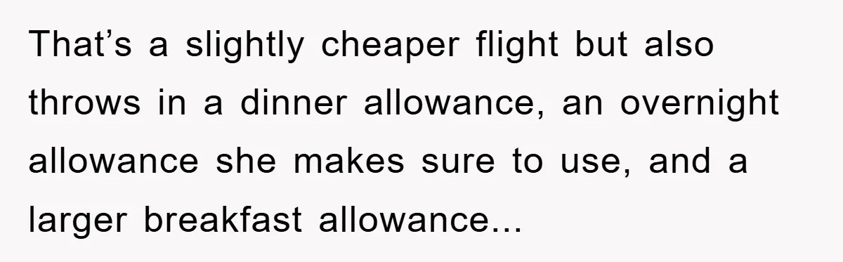 That’s a slightly cheaper flight but also throws in a dinner allowance, an overnight allowance she makes sure to use, and a larger breakfast allowance...