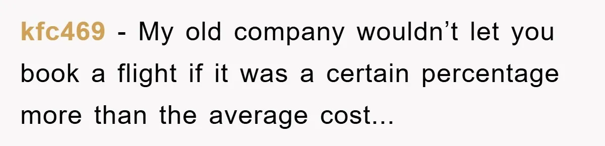 kfc469 − My old company wouldn’t let you book a flight if it was a certain percentage more than the average cost...