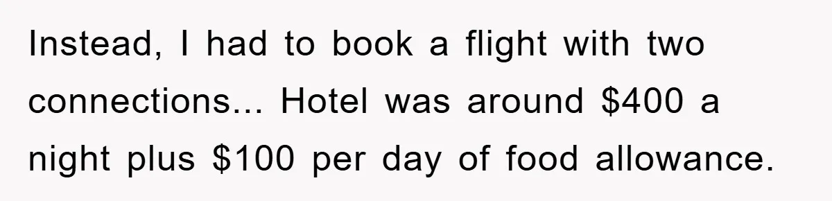 Instead, I had to book a flight with two connections... Hotel was around $400 a night plus $100 per day of food allowance.