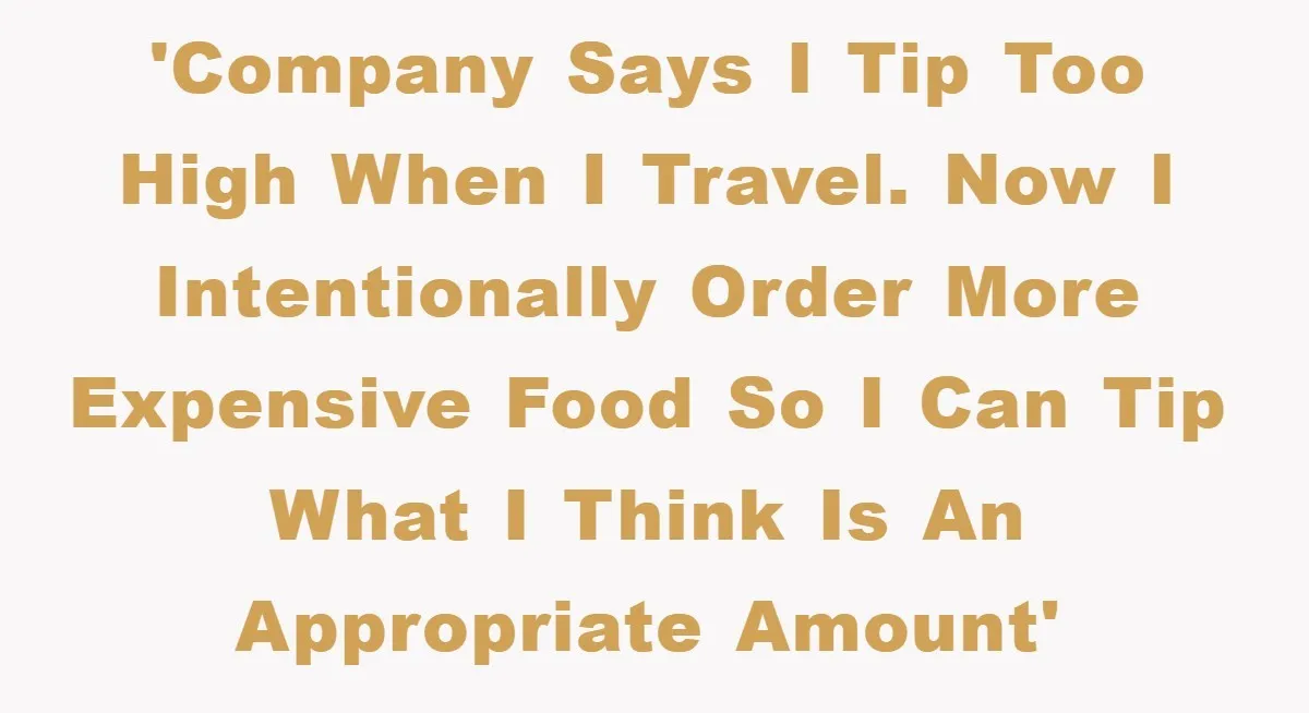 'Company says I tip too high when I travel. Now I intentionally order more expensive food so I can tip what I think is an appropriate amount'