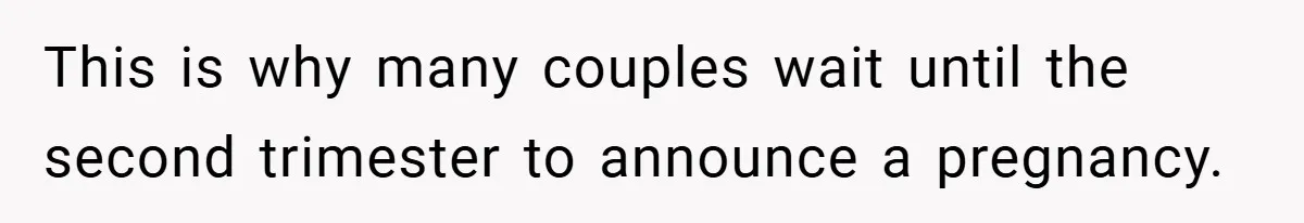 This is why many couples wait until the second trimester to announce a pregnancy.