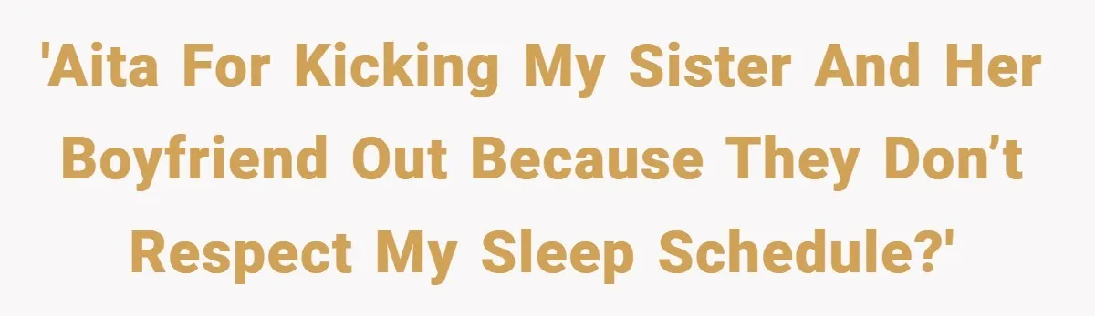'AITA for kicking my sister and her boyfriend out because they don’t respect my sleep schedule?'