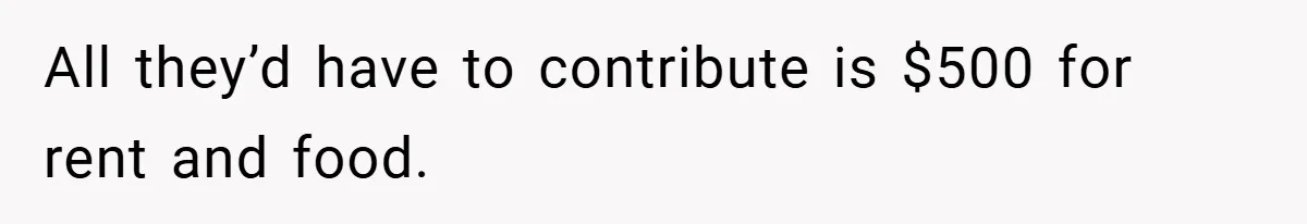 All they’d have to contribute is $500 for rent and food.