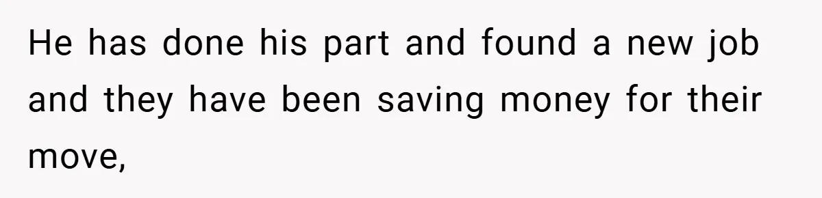 He has done his part and found a new job and they have been saving money for their move,