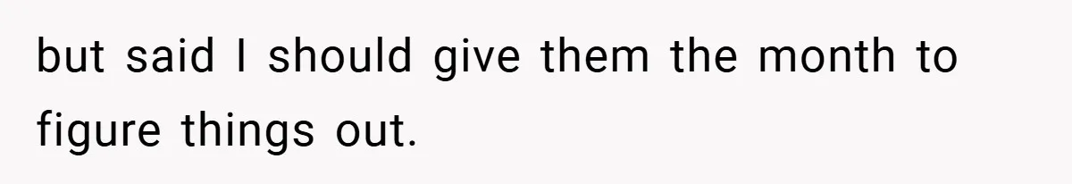 but said I should give them the month to figure things out.
