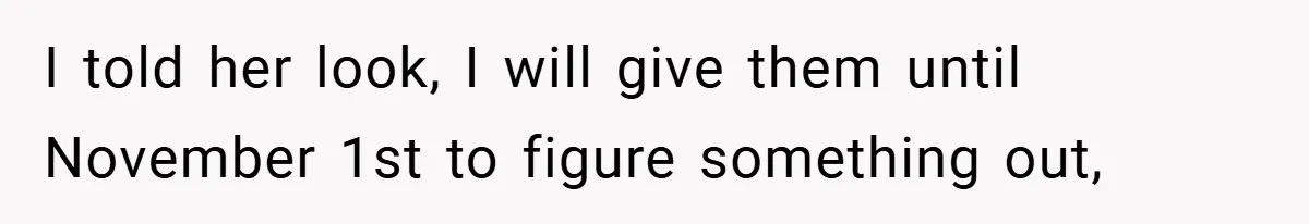 I told her look, I will give them until November 1st to figure something out,