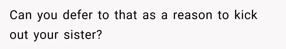 Can you defer to that as a reason to kick out your sister?