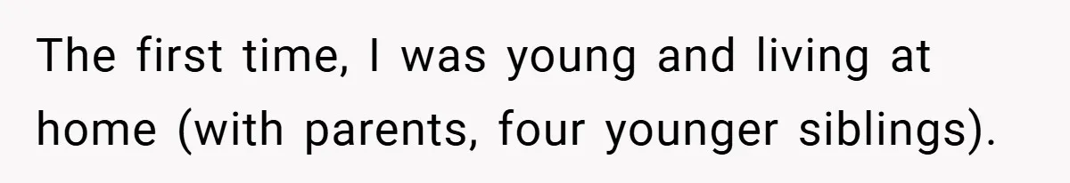 The first time, I was young and living at home (with parents, four younger siblings).
