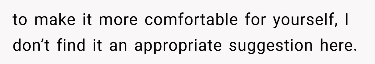 to make it more comfortable for yourself, I don’t find it an appropriate suggestion here.