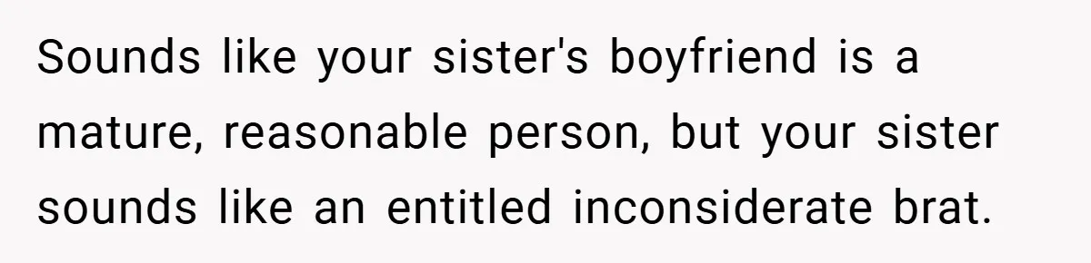 Sounds like your sister's boyfriend is a mature, reasonable person, but your sister sounds like an entitled inconsiderate brat.