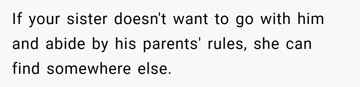 If your sister doesn't want to go with him and abide by his parents' rules, she can find somewhere else.