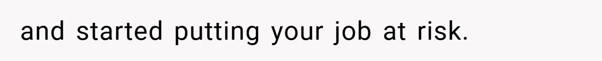 and started putting your job at risk.