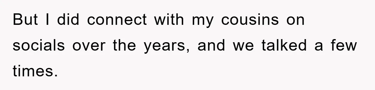 But I did connect with my cousins on socials over the years, and we talked a few times.