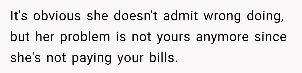 It's obvious she doesn't admit wrong doing, but her problem is not yours anymore since she's not paying your bills.