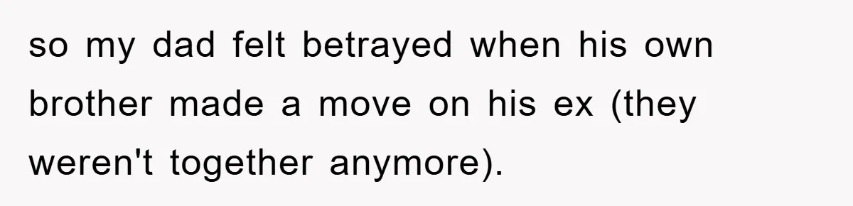 so my dad felt betrayed when his own brother made a move on his ex (they weren't together anymore).