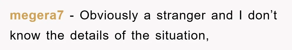 megera7 − Obviously a stranger and I don’t know the details of the situation,