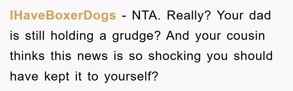 IHaveBoxerDogs − NTA. Really? Your dad is still holding a grudge? And your cousin thinks this news is so shocking you should have kept it to yourself?