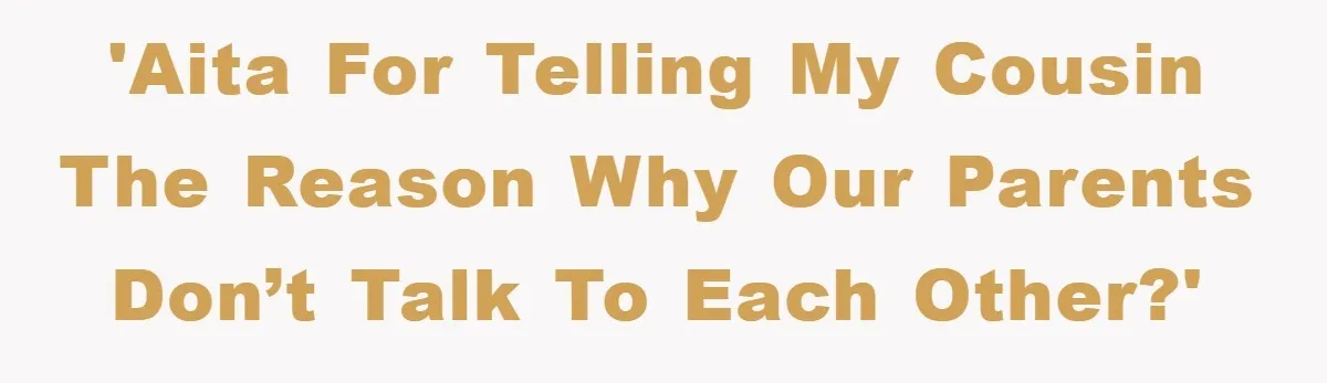 'AITA for telling my cousin the reason why our parents don’t talk to each other?'