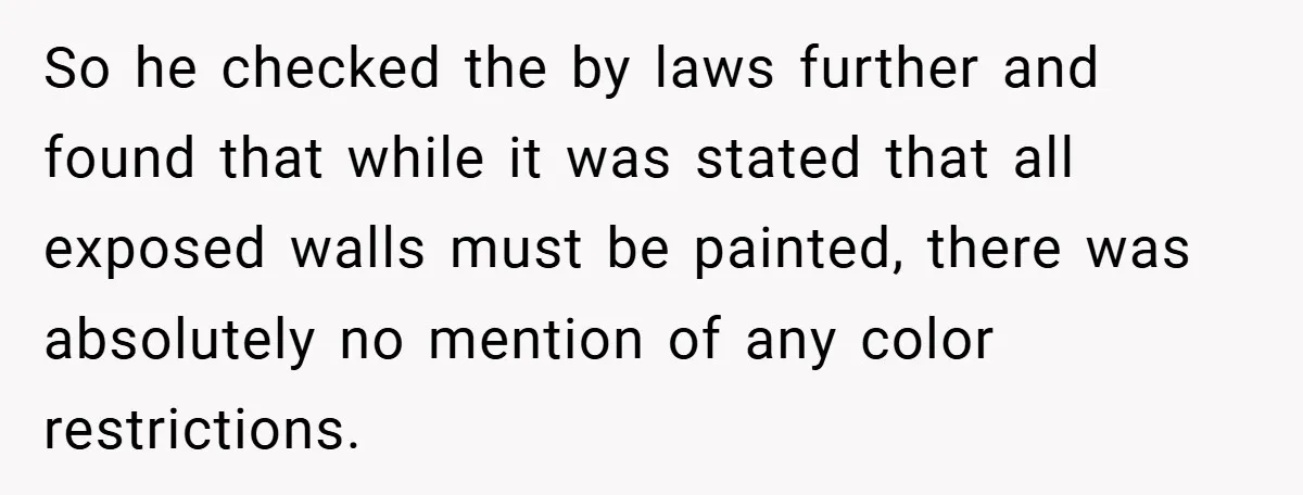 So he checked the by laws further and found that while it was stated that all exposed walls must be painted, there was absolutely no mention of any color restrictions.