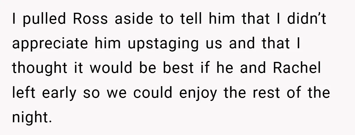 They Got Engaged at Someone Else’s Wedding - and the Groom Kicked Them Out Mid-Reception I pulled Ross aside to tell him that I didn’t appreciate him upstaging us and that I thought it would be best if he and Rachel left early so we...