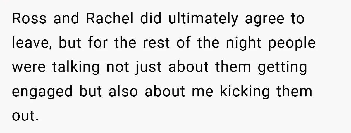 They Got Engaged at Someone Else’s Wedding - and the Groom Kicked Them Out Mid-Reception Ross and Rachel did ultimately agree to leave, but for the rest of the night people were talking not just about them getting engaged but also about me kicking them...