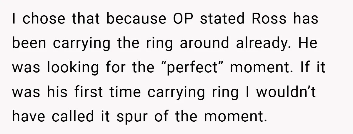 They Got Engaged at Someone Else’s Wedding - and the Groom Kicked Them Out Mid-Reception I chose that because OP stated Ross has been carrying the ring around already. He was looking for the “perfect” moment. If it was his first time carrying ring I...