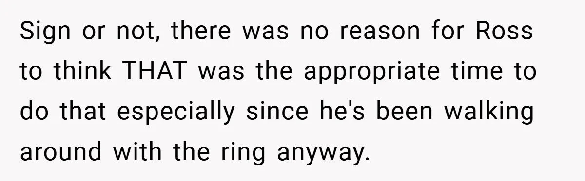 They Got Engaged at Someone Else’s Wedding - and the Groom Kicked Them Out Mid-Reception Sign or not, there was no reason for Ross to think THAT was the appropriate time to do that especially since he's been walking around with the ring anyway.