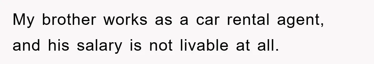 My brother works as a car rental agent, and his salary is not livable at all.