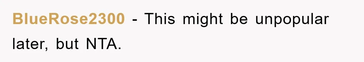 BlueRose2300 − This might be unpopular later, but NTA.