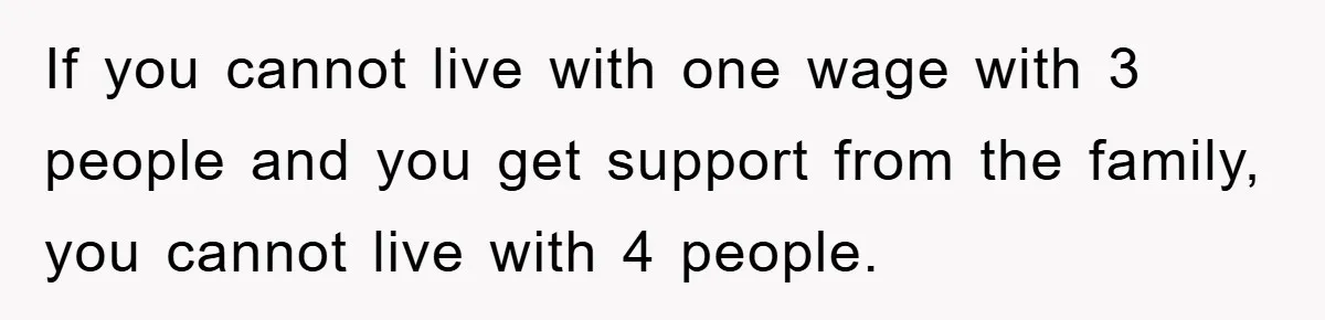 If you cannot live with one wage with 3 people and you get support from the family, you cannot live with 4 people.