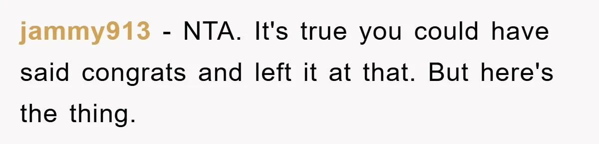 jammy913 − NTA. It's true you could have said congrats and left it at that. But here's the thing.