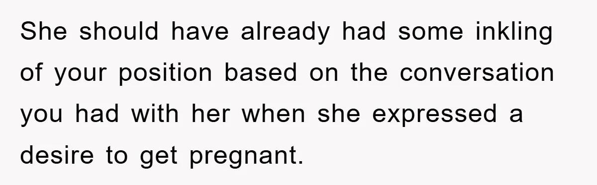 She should have already had some inkling of your position based on the conversation you had with her when she expressed a desire to get pregnant.