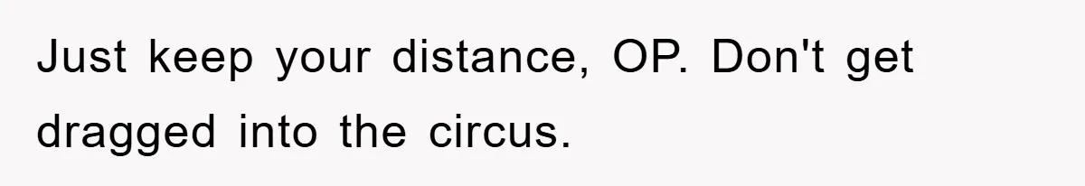 Just keep your distance, OP. Don't get dragged into the circus.
