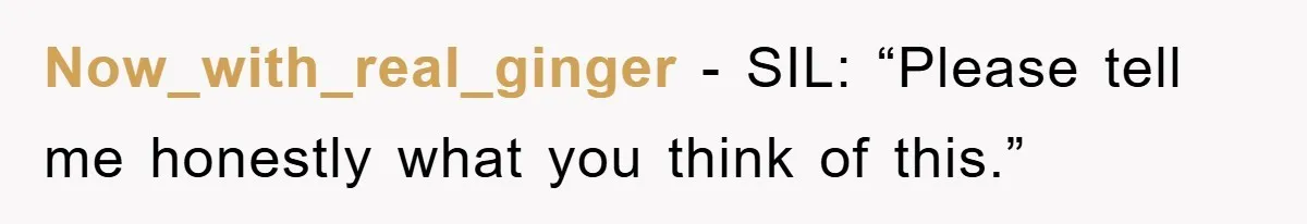 Now_with_real_ginger − SIL: “Please tell me honestly what you think of this.”