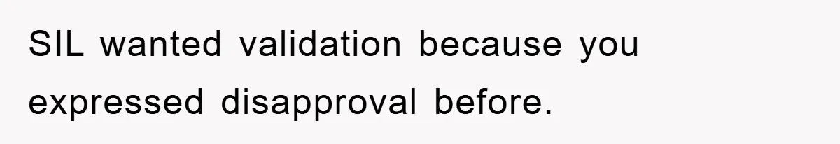 SIL wanted validation because you expressed disapproval before.