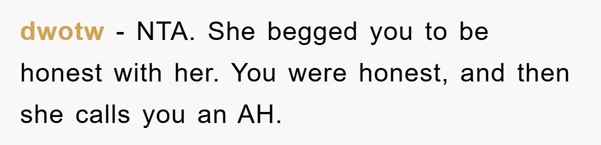dwotw − NTA. She begged you to be honest with her. You were honest, and then she calls you an AH.