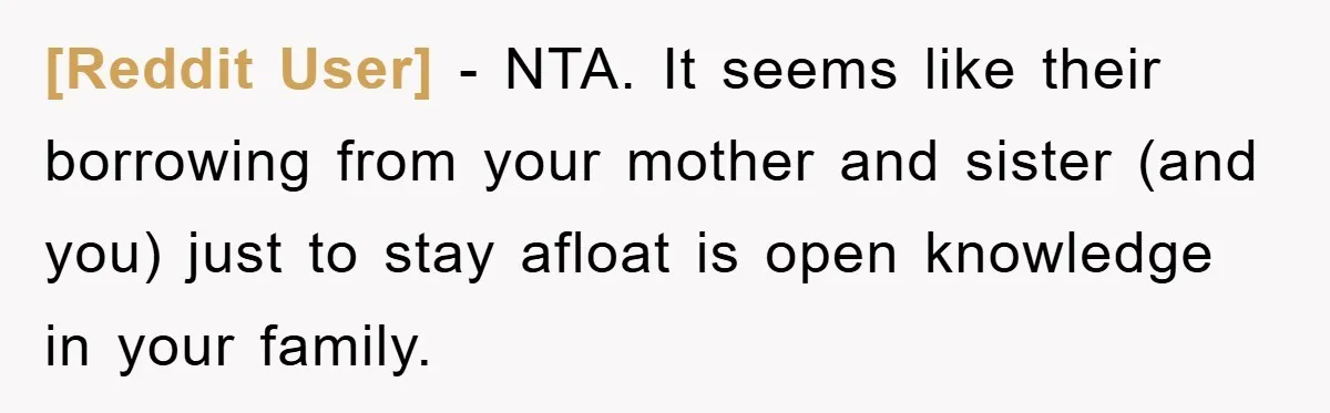 [Reddit User] − NTA. It seems like their borrowing from your mother and sister (and you) just to stay afloat is open knowledge in your family.