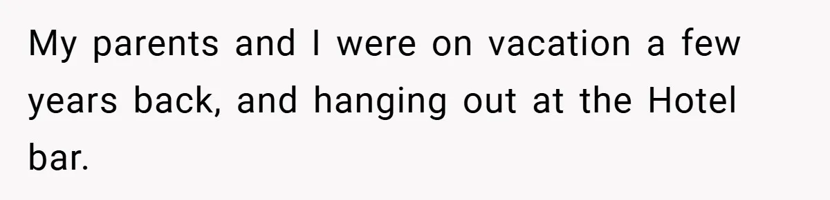 My parents and I were on vacation a few years back, and hanging out at the Hotel bar.