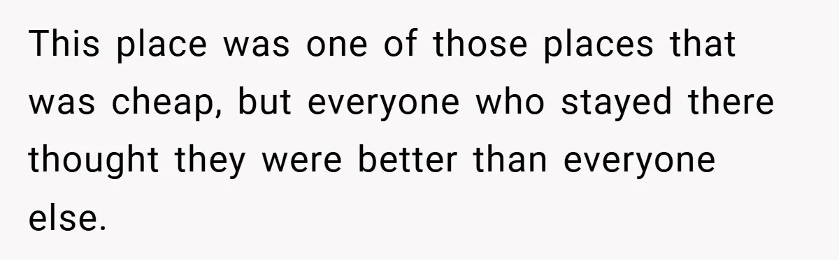 This place was one of those places that was cheap, but everyone who stayed there thought they were better than everyone else.