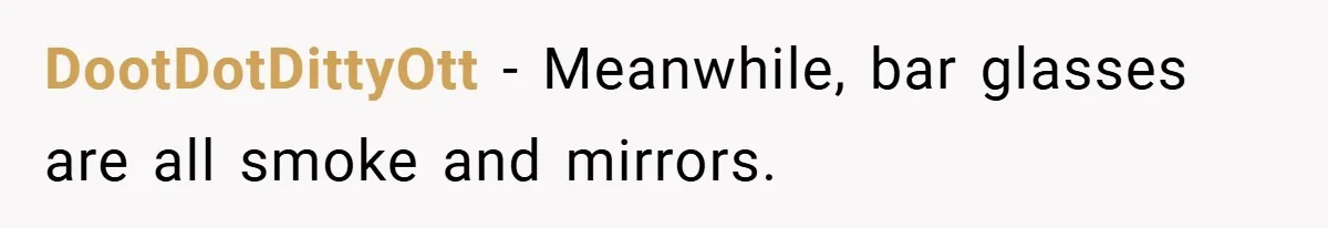 DootDotDittyOtt − Meanwhile, bar glasses are all smoke and mirrors.
