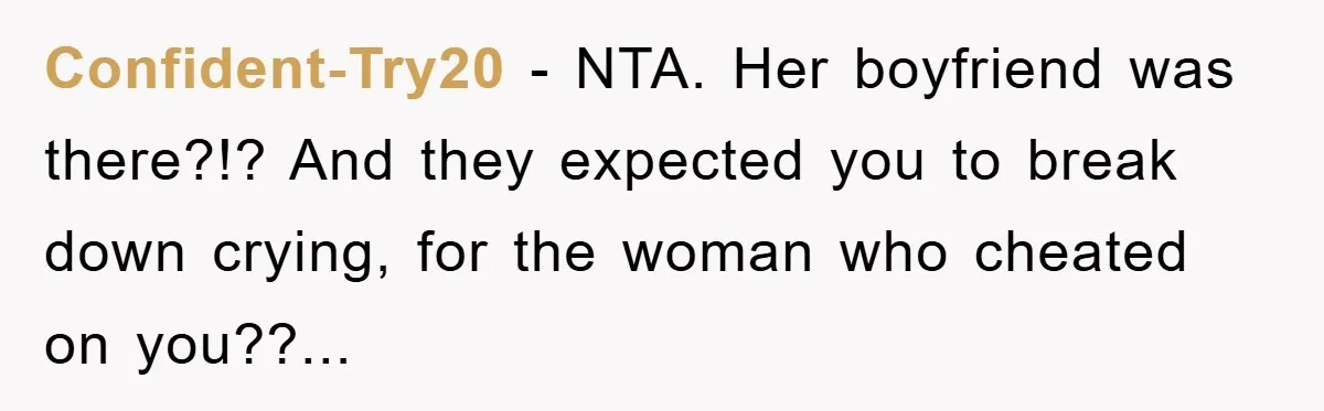 Confident-Try20 − NTA. Her boyfriend was there?!? And they expected you to break down crying, for the woman who cheated on you??...