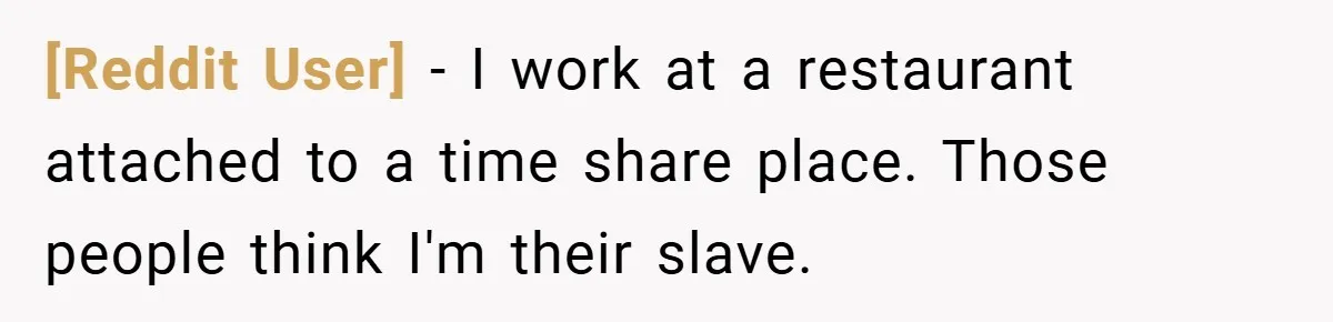 [Reddit User] − I work at a restaurant attached to a time share place. Those people think I'm their slave.