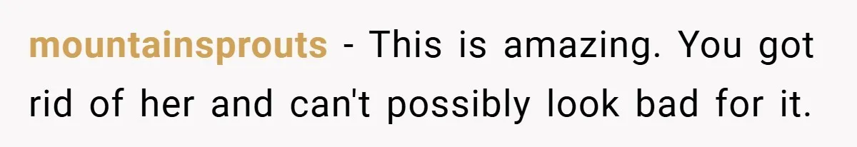 mountainsprouts − This is amazing. You got rid of her and can't possibly look bad for it.