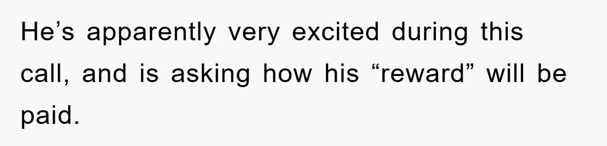 He’s apparently very excited during this call, and is asking how his “reward” will be paid.