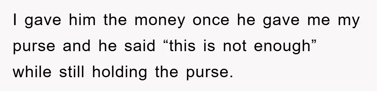 I gave him the money once he gave me my purse and he said “this is not enough” while still holding the purse.