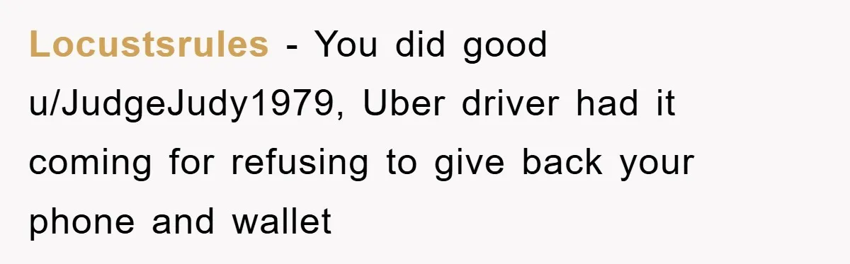 Locustsrules − You did good u/JudgeJudy1979, Uber driver had it coming for refusing to give back your phone and wallet