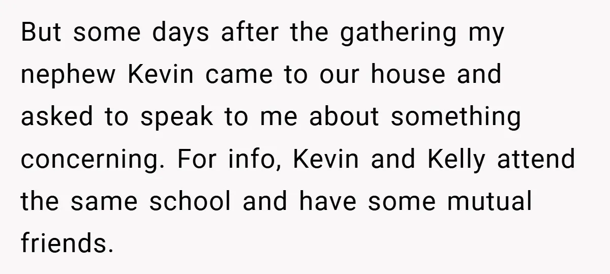 But some days after the gathering my nephew Kevin came to our house and asked to speak to me about something concerning. For info, Kevin and Kelly attend the same...