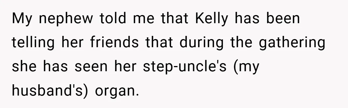 My nephew told me that Kelly has been telling her friends that during the gathering she has seen her step-uncle's (my husband's) organ.