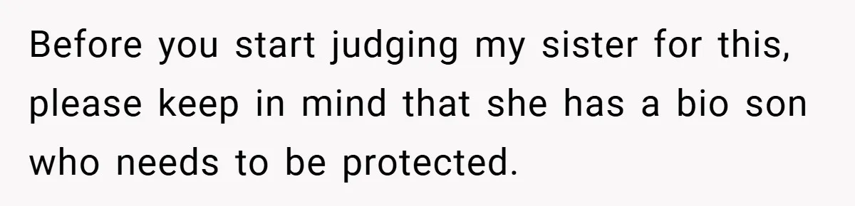 Before you start judging my sister for this, please keep in mind that she has a bio son who needs to be protected.
